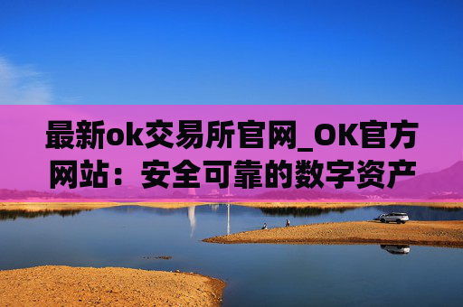 最新ok交易所官网_OK官方网站：安全可靠的数字资产交易所