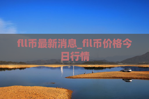fll币最新消息_fil币价格今日行情
