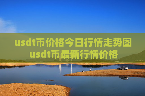 usdt币价格今日行情走势图 usdt币最新行情价格