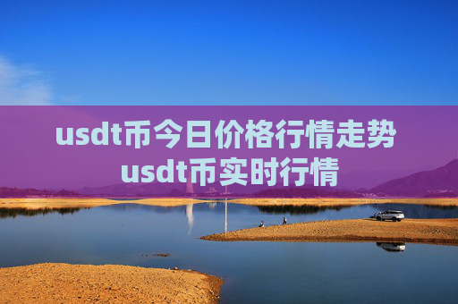 usdt币今日价格行情走势 usdt币实时行情