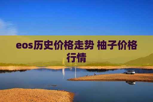 eos历史价格走势 柚子价格行情