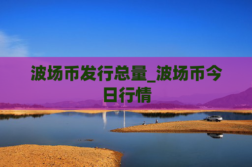 波场币发行总量_波场币今日行情