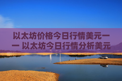 以太坊价格今日行情美元一一 以太坊今日行情分析美元