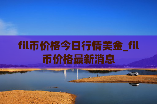 fil币价格今日行情美金_fil币价格最新消息