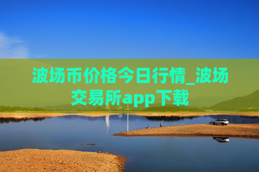 波场币价格今日行情_波场交易所app下载
