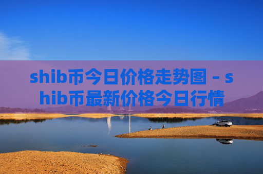 shib币今日价格走势图 – shib币最新价格今日行情