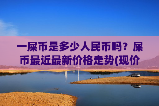一屎币是多少人民币吗?屎币最近最新价格走势(现价0.00015973元)