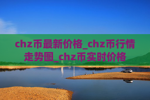 chz币最新价格_chz币行情走势图_chz币实时价格