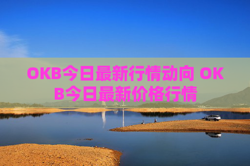 OKB今日最新行情动向 OKB今日最新价格行情