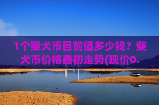 1个柴犬币目前值多少钱？柴犬币价格最初走势(现价0.000158元)