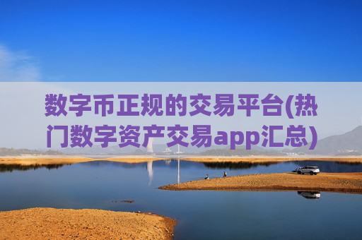 数字币正规的交易平台(热门数字资产交易app汇总)