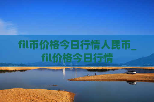 fil币价格今日行情人民币_fil价格今日行情
