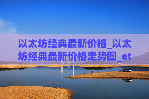 以太坊经典最新价格_以太坊经典最新价格走势图_etc币价格今日行情