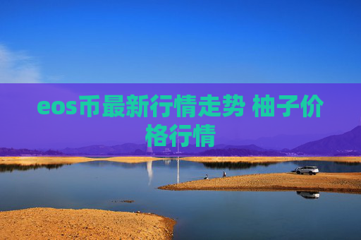 eos币最新行情走势 柚子价格行情