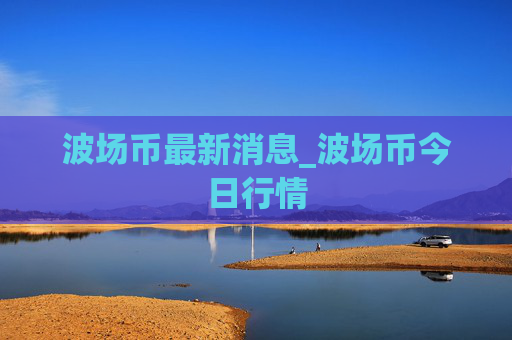 波场币最新消息_波场币今日行情