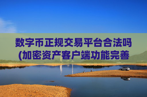 数字币正规交易平台合法吗(加密资产客户端功能完善)
