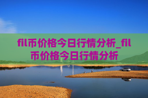 fil币价格今日行情分析_fil币价格今日行情分析