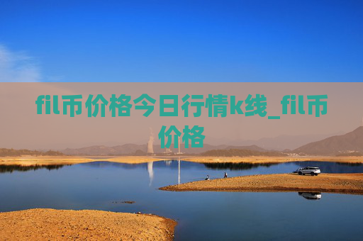 fil币价格今日行情k线_fil币价格