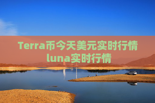 Terra币今天美元实时行情 luna实时行情