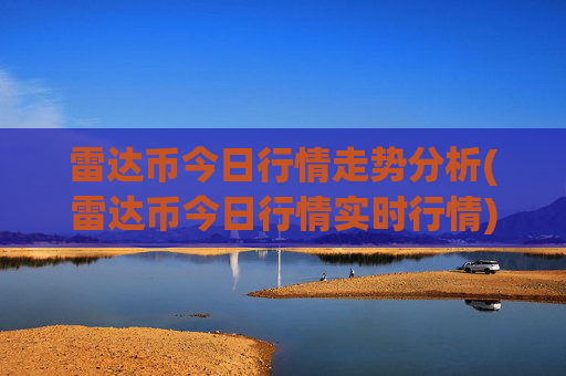 雷达币今日行情走势分析(雷达币今日行情实时行情)