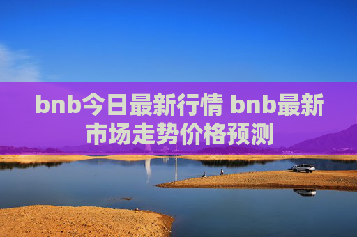 bnb今日最新行情 bnb最新市场走势价格预测