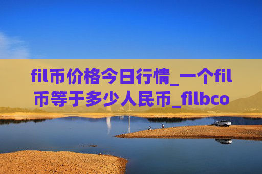 fil币价格今日行情_一个fil币等于多少人民币_filbcoin币最新价格