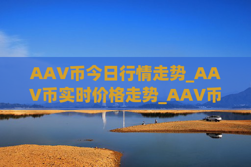 AAV币今日行情走势_AAV币实时价格走势_AAV币最新价格