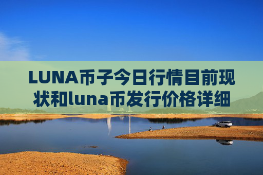 LUNA币子今日行情目前现状和luna币发行价格详细介绍