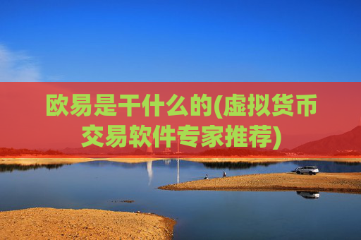 欧易是干什么的(虚拟货币交易软件专家推荐)