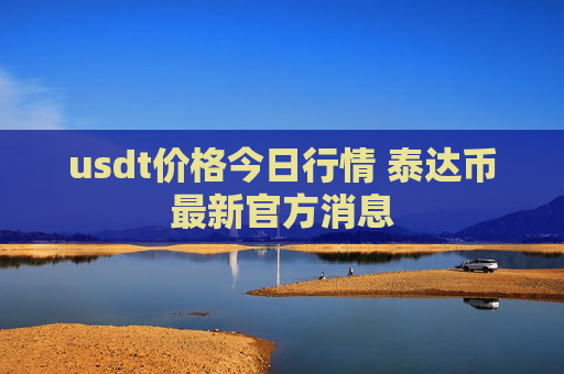 usdt价格今日行情 泰达币最新官方消息