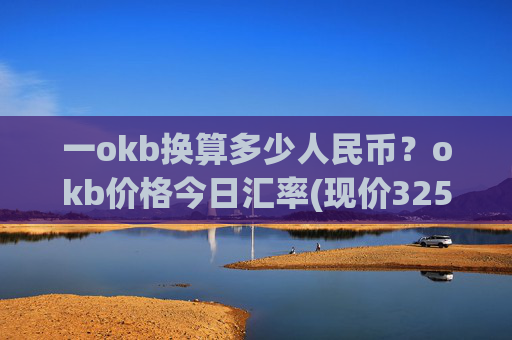 一okb换算多少人民币?okb价格今日汇率(现价325.596元)