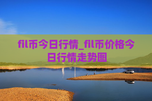 fil币今日行情_fil币价格今日行情走势图