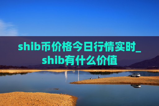 shib币价格今日行情实时_shib有什么价值
