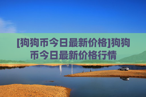 [狗狗币今日最新价格]狗狗币今日最新价格行情