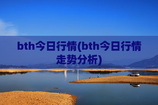 bth今日行情(bth今日行情走势分析)