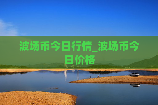 波场币今日行情_波场币今日价格
