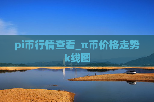 pi币行情查看_π币价格走势k线图