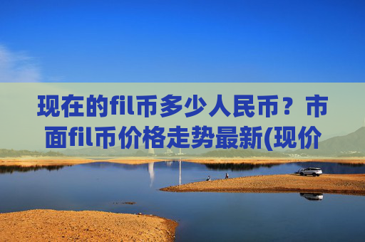 现在的fil币多少人民币?市面fil币价格走势最新(现价37.0118元)