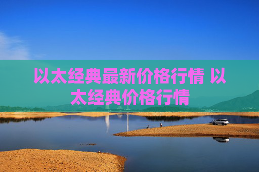 以太经典最新价格行情 以太经典价格行情