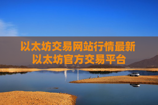 以太坊交易网站行情最新 以太坊官方交易平台