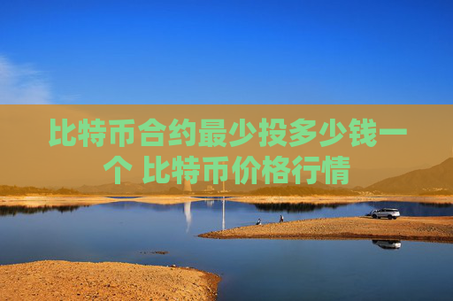 比特币合约最少投多少钱一个 比特币价格行情