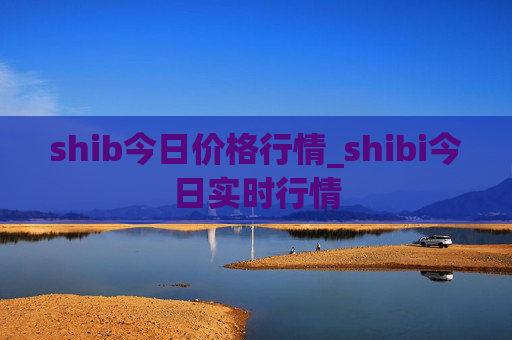 shib今日价格行情_shibi今日实时行情
