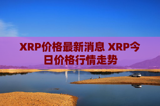 XRP价格最新消息 XRP今日价格行情走势