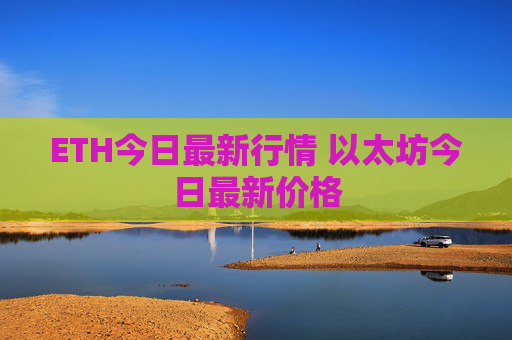 ETH今日最新行情 以太坊今日最新价格