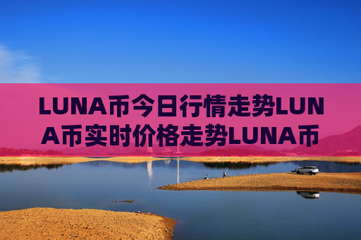 LUNA币今日行情走势LUNA币实时价格走势LUNA币最新价格