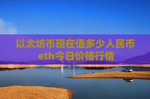 以太坊币现在值多少人民币 eth今日价格行情
