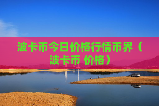 波卡币今日价格行情币界(波卡币 价格)