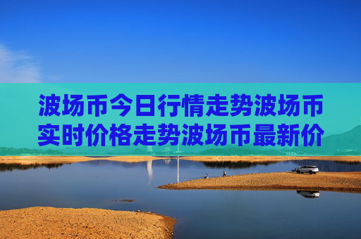 波场币今日行情走势波场币实时价格走势波场币最新价格