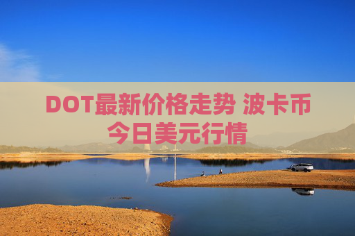 DOT最新价格走势 波卡币今日美元行情