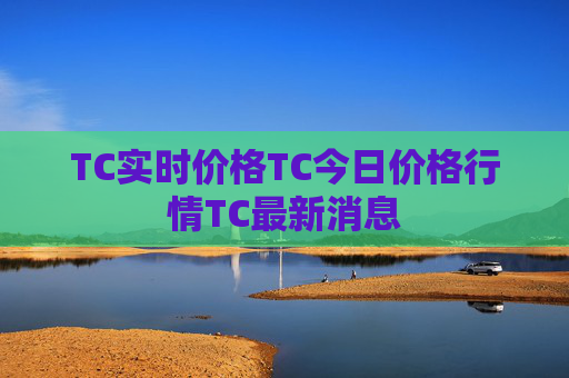 TC实时价格TC今日价格行情TC最新消息